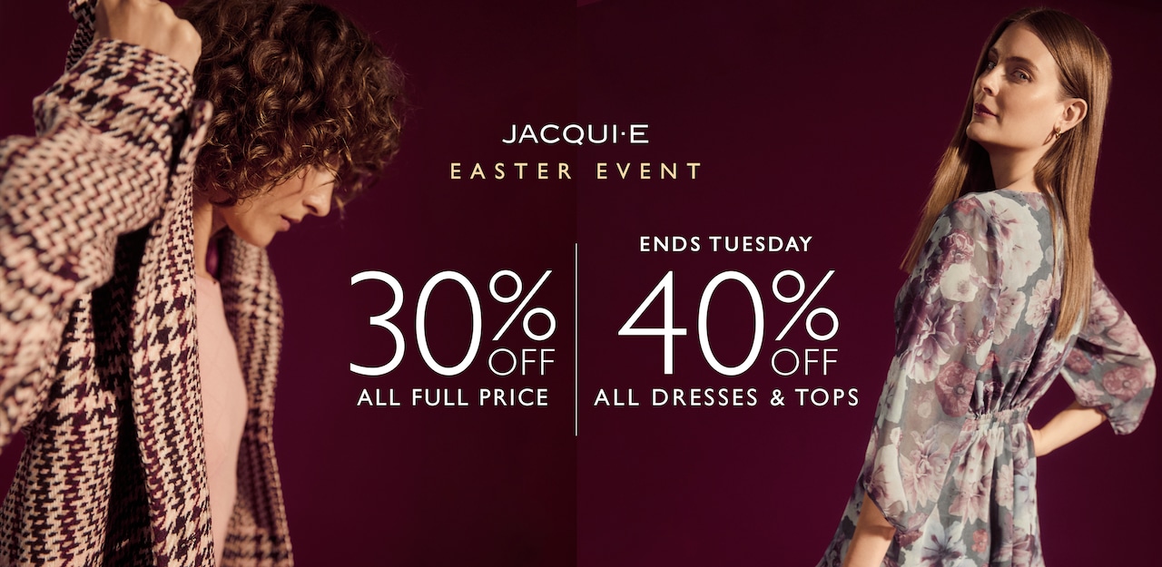 Jacqui E Easter Event. 30% Off All Full Price | 40% Off Dresses & Tops. Ends Tuesday